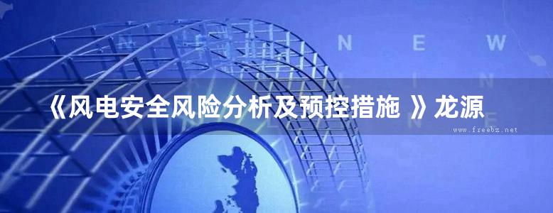 《风电安全风险分析及预控措施 》龙源电力集团股份有限公司 2017 